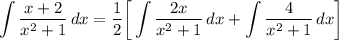 \displaystyle \int {\frac{x + 2}{x^2 + 1}} \, dx = \frac{1}{2} \bigg[ \int {\frac{2x}{x^2 + 1}} \, dx + \int {\frac{4}{x^2 + 1}} \, dx \bigg]