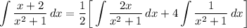 \displaystyle \int {\frac{x + 2}{x^2 + 1}} \, dx = \frac{1}{2} \bigg[ \int {\frac{2x}{x^2 + 1}} \, dx + 4\int {\frac{1}{x^2 + 1}} \, dx \bigg]
