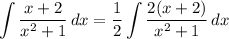 \displaystyle \int {\frac{x + 2}{x^2 + 1}} \, dx = \frac{1}{2}\int {\frac{2(x + 2)}{x^2 + 1}} \, dx