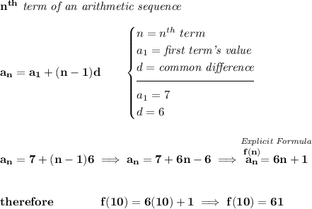 \bf n^{th}\textit{ term of an arithmetic sequence} \\\\ a_n=a_1+(n-1)d\qquad \begin{cases} n=n^{th}\ term\\ a_1=\textit{first term's value}\\ d=\textit{common difference}\\[-0.5em] \hrulefill\\ a_1=7\\ d=6 \end{cases} \\\\\\ a_n=7+(n-1)6\implies a_n=7+6n-6\implies \stackrel{\textit{Explicit Formula}}{\stackrel{f(n)}{a_n}=6n+1} \\\\\\ therefore\qquad \qquad f(10)=6(10)+1\implies f(10)=61