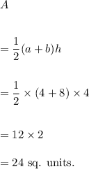 A\\\\\\=\dfrac{1}{2}(a+b)h\\\\\\=\dfrac{1}{2}\times(4+8)\times 4\\\\\\=12\times 2\\\\=24~\textup{sq. units.}