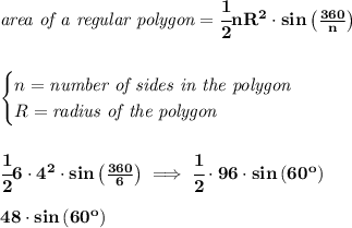 \bf \textit{area of a regular polygon}=\cfrac{1}{2}nR^2\cdot  sin\left(\frac{360}{n}  \right)&#10;\\ \quad \\ \quad \\&#10;\begin{cases}&#10;n=\textit{number of sides in the polygon}\\&#10;R=\textit{radius of the polygon}&#10;\end{cases}&#10;\\ \quad \\ \quad \\&#10;\cfrac{1}{2}6\cdot 4^2\cdot  sin\left(\frac{360}{6}  \right)\implies &#10;\cfrac{1}{2}\cdot 96\cdot  sin\left(60^o  \right)&#10;\\ \quad \\&#10;48\cdot  sin\left(60^o  \right)