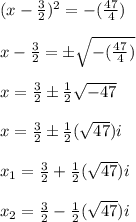 (x -\frac{3}{2}) ^ 2 = -(\frac{47}{4})\\\\x -\frac{3}{2} = \±\sqrt{-(\frac{47}{4})}\\\\x  = \frac{3}{2} \±\frac{1}{2}\sqrt{-47}\\\\x = \frac{3}{2} \±\frac{1}{2}(\sqrt{47})i\\\\x_1 = \frac{3}{2} + \frac{1}{2}(\sqrt{47})i\\\\x_2 = \frac{3}{2} - \frac{1}{2}(\sqrt{47})i\\\\