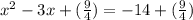 x ^ 2 -3x + (\frac{9}{4}) = -14 + (\frac{9}{4})