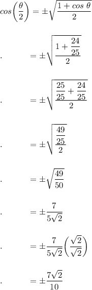 cos\bigg(\dfrac{\theta}{2}\bigg)=\pm \sqrt{\dfrac{1+cos\ \theta}{2}}\\\\\\.\qquad \quad =\pm \sqrt{\dfrac{1+\dfrac{24}{25}}{2}}\\\\\\.\qquad \quad =\pm \sqrt{\dfrac{\dfrac{25}{25}+\dfrac{24}{25}}{2}}\\\\\\.\qquad \quad =\pm \sqrt{\dfrac{\dfrac{49}{25}}{2}}\\\\\\.\qquad \quad =\pm \sqrt{\dfrac{49}{50}}\\\\\\.\qquad \quad =\pm \dfrac{7}{5\sqrt2}}\\\\\\.\qquad \quad =\pm \dfrac{7}{5\sqrt2}}\bigg(\dfrac{\sqrt2}{\sqrt2}\bigg)\\\\\\.\qquad \quad =\pm \dfrac{7\sqrt2}{10}