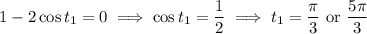 1-2\cos t_1=0\implies \cos t_1=\dfrac12\implies t_1=\dfrac\pi3\text{ or }\dfrac{5\pi}3