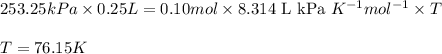 253.25kPa\times 0.25L=0.10mol\times 8.314\text{ L kPa }K^{-1}mol^{-1}\times T\\\\T=76.15K