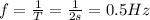 f=\frac{1}{T}=\frac{1}{2s}=0.5 Hz