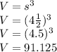 V=s^3\\V=(4\frac{1}{2})^3\\V=(4.5)^3\\V=91.125