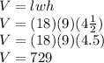 V=lwh\\V=(18)(9)(4\frac{1}{2})\\V=(18)(9)(4.5)\\V=729