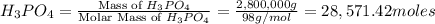 H_3PO_4=\frac{\text{Mass of }H_3PO_4}{\text{Molar Mass of }H_3PO_4}=\frac{2,800,000 g}{98 g/mol}=28,571.42 moles