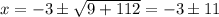 x= -3 \pm \sqrt{9+112} = -3\pm 11