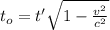 t_o=t' \sqrt {1-\frac{v^2}{c^2}}