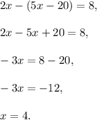 2x-(5x-20)=8,\\ \\2x-5x+20=8,\\ \\-3x=8-20,\\ \\-3x=-12,\\ \\x=4.