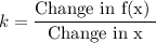 k=\dfrac{\text{Change in f(x) }}{\text{Change in x}}