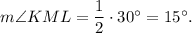 m\angle KML=\dfrac{1}{2}\cdot 30^{\circ}=15^{\circ}.