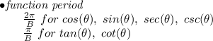 \bf \begin{array}{llll}&#10;\bullet \textit{function period}\\&#10;\qquad \frac{2\pi }{{{  B}}}\ for\ cos(\theta),\ sin(\theta),\ sec(\theta),\ csc(\theta)\\&#10;\qquad \frac{\pi }{{{  B}}}\ for\ tan(\theta),\ cot(\theta)&#10;\end{array}