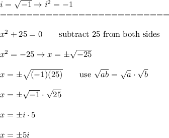 i=\sqrt{-1}\to i^2=-1\\==========================\\\\x^2+25=0\qquad\text{subtract 25 from both sides}\\\\x^2=-25\to x=\pm\sqrt{-25}\\\\x=\pm\sqrt{(-1)(25)}\qquad\text{use}\ \sqrt{ab}=\sqrt{a}\cdot\sqrt{b}\\\\x=\pm\sqrt{-1}\cdot\sqrt{25}\\\\x=\pm i\cdot5\\\\x=\pm5i