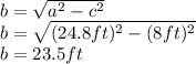 b=\sqrt{a^{2}-c^{2}}\\b=\sqrt{(24.8ft)^{2}-(8ft)^{2}}\\b=23.5ft