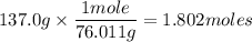 137.0g\times\dfrac{1mole}{76.011g}=1.802moles