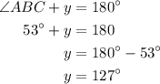 \begin{aligned}\angle ABC + y &= {180^ \circ }\\{53^ \circ } + y &= 180\\y&= {180^ \circ } - {53^ \circ }\\y&= {127^ \circ }\\\end{aligned}