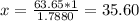 x= \frac{63.65 * 1}{1.7880} = 35.60