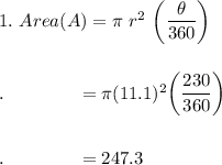 1.\ Area(A)=\pi\ r^2\ \bigg(\dfrac{\theta}{360}\bigg)\\\\\\.\qquad \qquad =\pi(11.1)^2\bigg(\dfrac{230}{360}\bigg)\\\\\\.\qquad \qquad =247.3