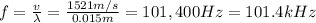 f=\frac{v}{\lambda}=\frac{1521 m/s}{0.015 m}=101,400 Hz=101.4 kHz