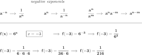 \bf ~\hspace{7em}\textit{negative exponents} \\\\ a^{-n} \implies \cfrac{1}{a^n} ~\hspace{4.5em} a^n\implies \cfrac{1}{a^{-n}} ~\hspace{4.5em} \cfrac{a^n}{a^m}\implies a^na^{-m}\implies a^{n-m} \\\\[-0.35em] \rule{34em}{0.25pt}\\\\ f(x)=6^x\qquad \boxed{x=-3}\qquad \implies f(-3)=6^{-3}\implies f(-3)=\cfrac{1}{6^3} \\\\\\ f(-3)=\cfrac{1}{6\cdot 6\cdot 6}\implies f(-3)=\cfrac{1}{36\cdot 6}\implies f(-3)=\cfrac{1}{216}