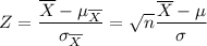 Z=\dfrac{\overline X-\mu_{\overline X}}{\sigma_{\overline X}}=\sqrt n\dfrac{\overline X-\mu}{\sigma}