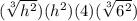 (\sqrt[3]{h^2})(h^2)(4)(\sqrt[3]{6^2})