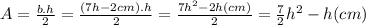 A=\frac{b.h}{2}=\frac{(7h-2cm).h}{2}=\frac{7h^{2}-2h(cm)}{2}=\frac{7}{2}h^{2}-h(cm)