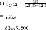 \left ( 35 \right )_C_{12}=\frac{35!}{12!(35-12)!}\\\\=\frac{35!}{12!23!}\\\\=834451800