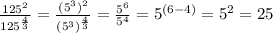 \frac{125^2}{125^\frac{4}{3} }=\frac{(5^3)^2}{(5^3)^\frac{4}{3} }=\frac{5^6}{5^4}=5^{(6-4)}=5^2=25