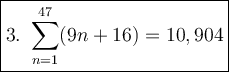 \large\boxed{3.\ \sum\limits_{n=1}^{47}(9n+16)=10,904}