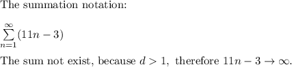\text{The summation notation:}\\\\\sum\limits_{n=1}^\infty(11n-3)\\\\\text{The sum not exist, because}\ d1,\ \text{therefore}\ 11n-3\rightarrow\infty.