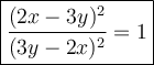 \large\boxed{\dfrac{(2x-3y)^2}{(3y-2x)^2}=1}