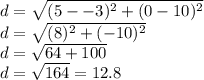 d=\sqrt{(5--3)^2+(0-10)^2} \\d=\sqrt{(8)^2+(-10)^2} \\d=\sqrt{64+100}\\d=\sqrt{164}=12.8