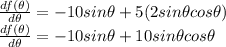 \frac{df(\theta)}{d\theta} = -10sin \theta + 5(2sin\theta cos\theta)\\\frac{df(\theta)}{d\theta} = -10sin \theta + 10sin\theta cos\theta\\
