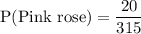 \text{P(Pink rose)}=\dfrac{20}{315}