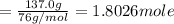 =\frac{137.0 g}{76 g/mol}=1.8026 mole