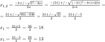 x_{1,2} = \frac{-b+/- \sqrt{ b^{2}-4ac } }{2a} = \frac{-(31)+/- \sqrt{ (-31)^{2}-4*1*234 } }{2*1} = \\  \\ = \frac{31+/- \sqrt{ 961-936 } }{2} =\frac{31+/-  \sqrt{25} }{2} = \frac{31+/-5}{2}  \\  \\ x_1 =\frac{31+5}{2}= \frac{36}{2}=18   \\  \\ x_1 =\frac{31-5}{2}= \frac{26}{2}=13