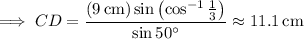 \implies CD=\dfrac{(9\,\mathrm{cm})\sin\left(\cos^{-1}\frac13\right)}{\sin50^\circ}\approx11.1\,\mathrm{cm}