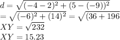 d = \sqrt{(-4 - 2)^2 + (5-(-9))^2 }\\= \sqrt{(-6)^2 + (14)^2 } = \sqrt{(36+196 }\\XY = \sqrt{232} \\XY = 15.23