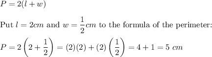 P=2(l+w)\\\\\text{Put}\ l=2cm\ \text{and}\ w=\dfrac{1}{2}cm\ \text{to the formula of the perimeter:}\\\\P=2\left(2+\dfrac{1}{2}\right)=(2)(2)+(2)\left(\dfrac{1}{2}\right)=4+1=5\ cm