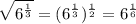 \sqrt{6^\frac{1}{3}  } =(6^\frac{1}{3} )^\frac{1}{2} =6^\frac{1}{6}
