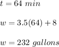 t = 64\ min\\\\w = 3.5(64) +8\\\\w = 232\ gallons