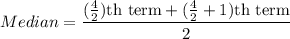 Median=\dfrac{(\frac{4}{2})\text{th term}+(\frac{4}{2}+1)\text{th term}}{2}