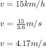 v = 15 km/h\\\\v = \frac{15}{3.6} m/s\\\\v = 4.17 m/s