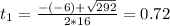 t_{1} = \frac{-(-6) + \sqrt{292}}{2*16} = 0.72